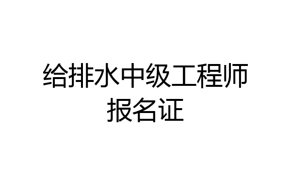 给排水中级工程师报名证