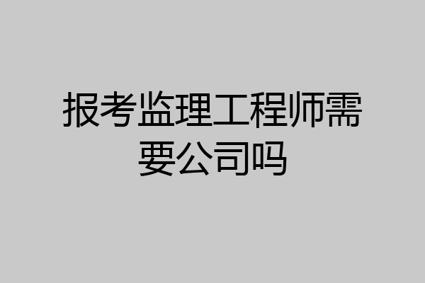 报考监理工程师需要公司吗