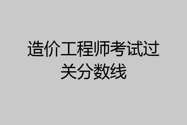 造价工程师考试过关分数线