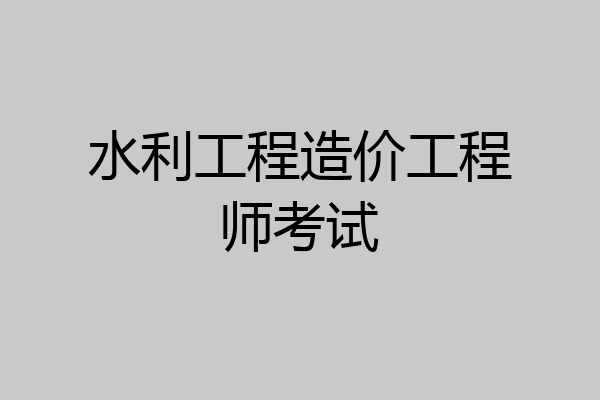水利工程造价工程师考试