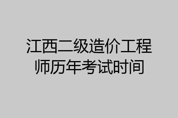 江西二级造价工程师历年考试时间