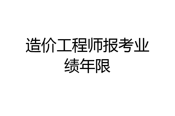 造价工程师报考业绩年限
