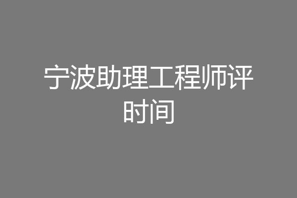 宁波助理工程师评时间