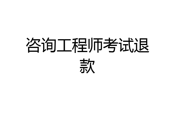 咨询工程师考试退款