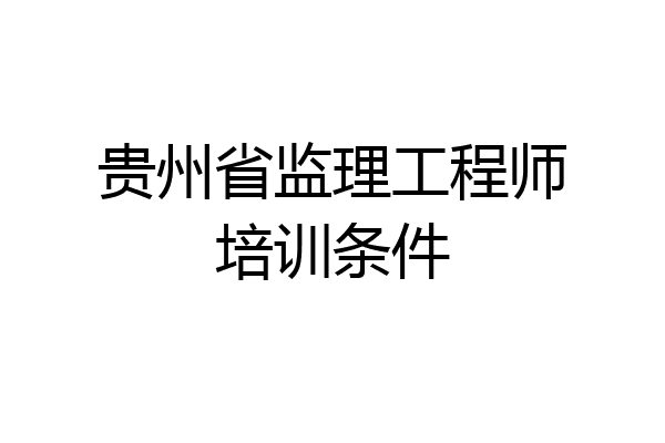贵州省监理工程师培训条件