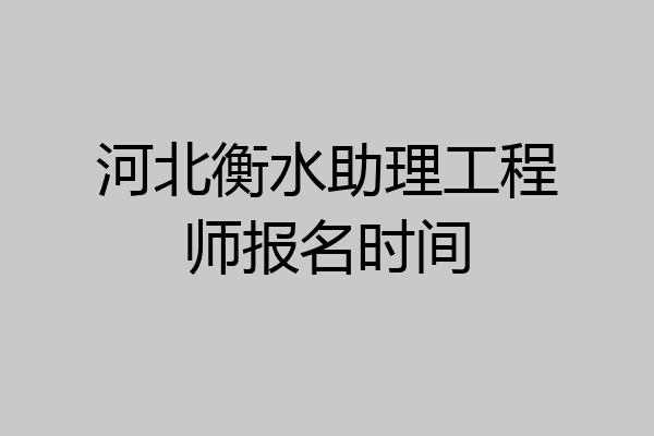 河北衡水助理工程师报名时间