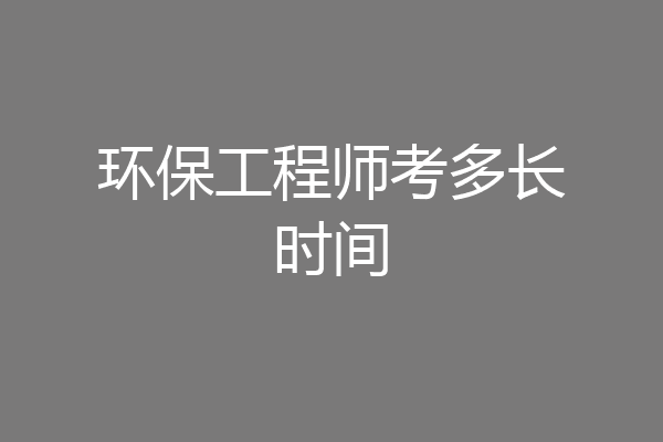 环保工程师考多长时间