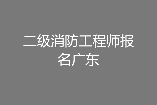 二级消防工程师报名广东