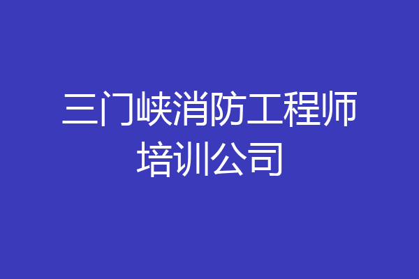 三门峡消防工程师培训公司