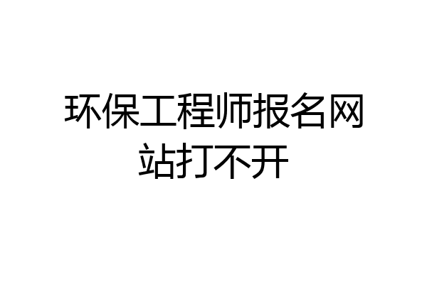 环保工程师报名网站打不开