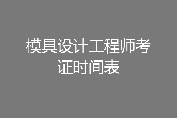 模具设计工程师考证时间表