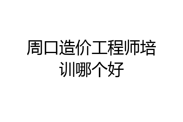周口造价工程师培训哪个好