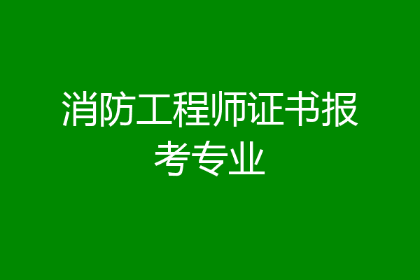 消防工程师证书报考专业
