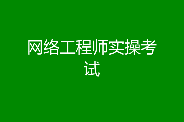网络工程师实操考试