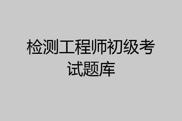 检测工程师初级考试题库