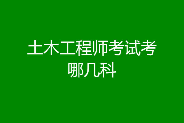 土木工程师考试考哪几科