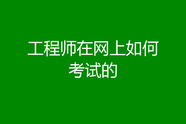 工程师在网上如何考试的