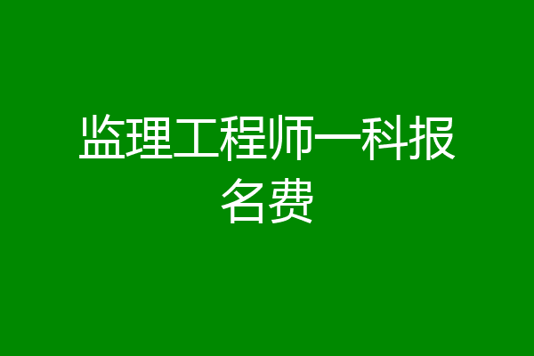 监理工程师一科报名费