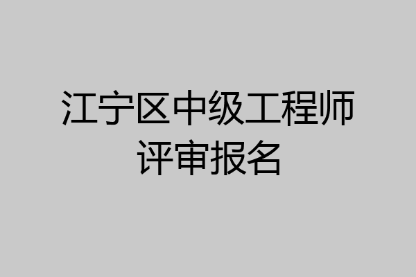 江宁区中级工程师评审报名