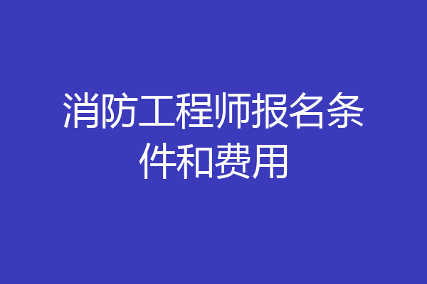 消防工程师报名条件和费用