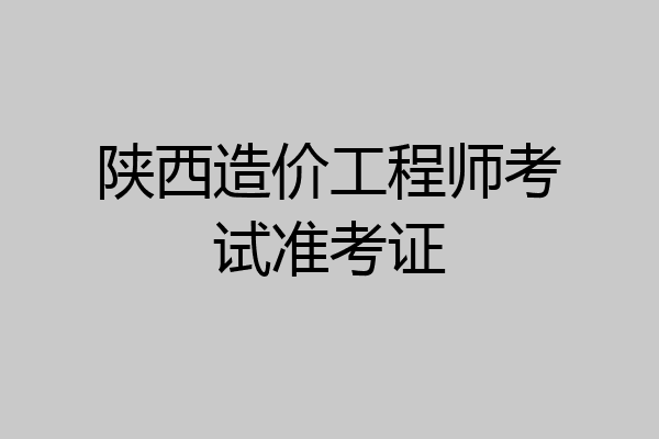 陕西造价工程师考试准考证