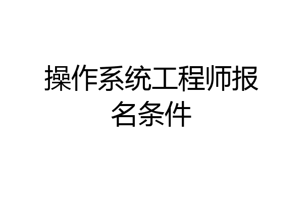操作系统工程师报名条件