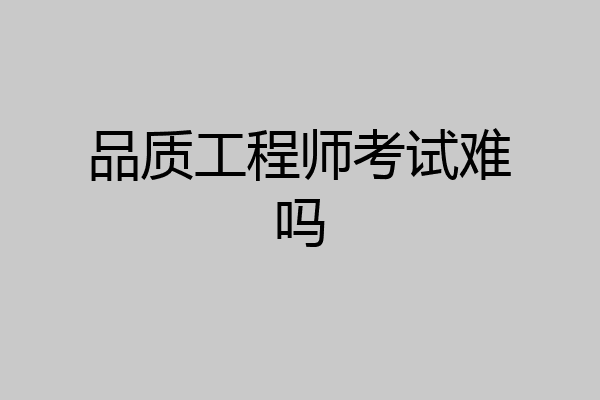 品质工程师考试难吗