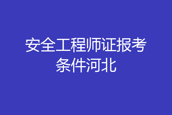 安全工程师证报考条件河北
