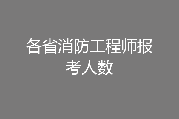各省消防工程师报考人数