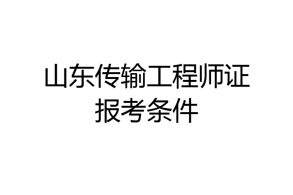 山东传输工程师证报考条件
