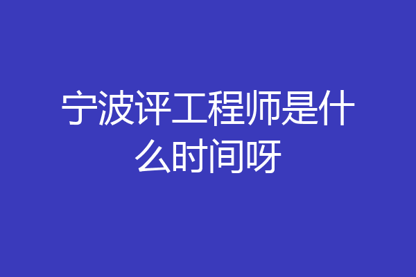 宁波评工程师是什么时间呀