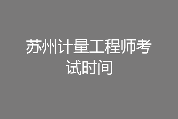 苏州计量工程师考试时间