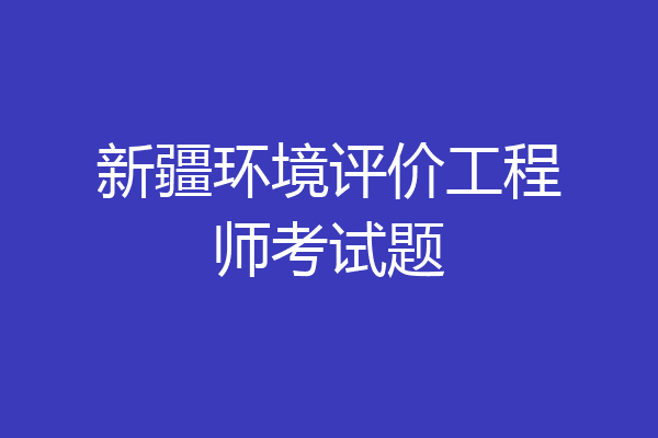 新疆环境评价工程师考试题