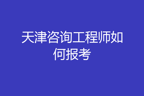 天津咨询工程师如何报考