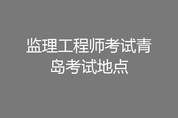 监理工程师考试青岛考试地点