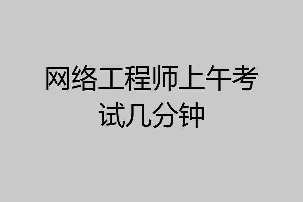 网络工程师上午考试几分钟