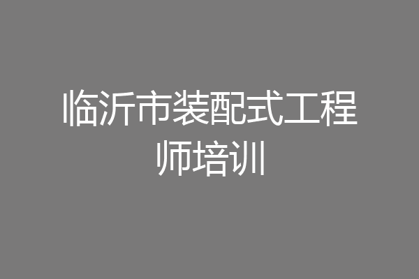 临沂市装配式工程师培训