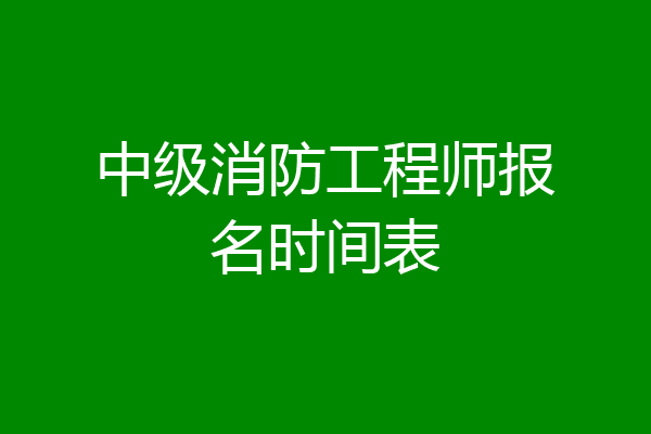 中级消防工程师报名时间表