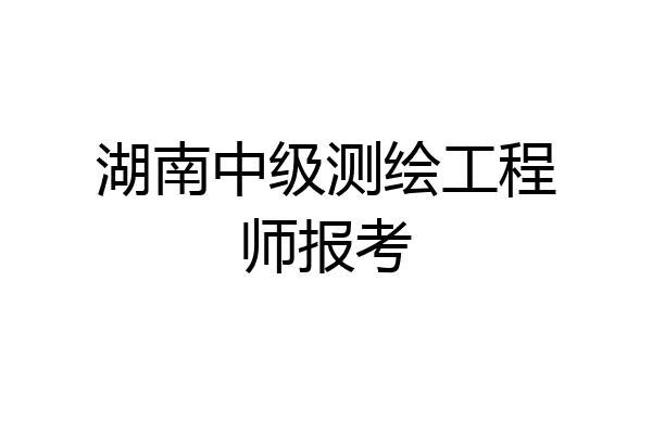 湖南中级测绘工程师报考