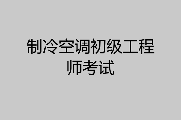 制冷空调初级工程师考试