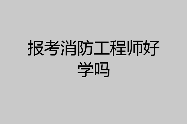 报考消防工程师好学吗