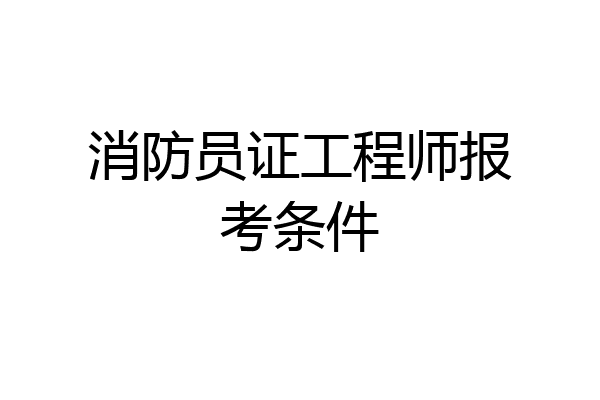 消防员证工程师报考条件