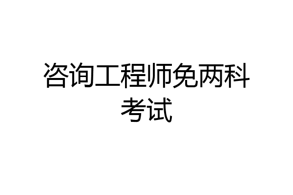 咨询工程师免两科考试