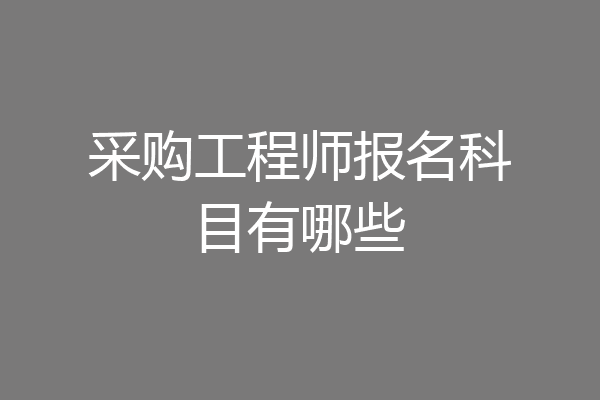 采购工程师报名科目有哪些