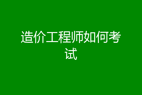 造价工程师如何考试