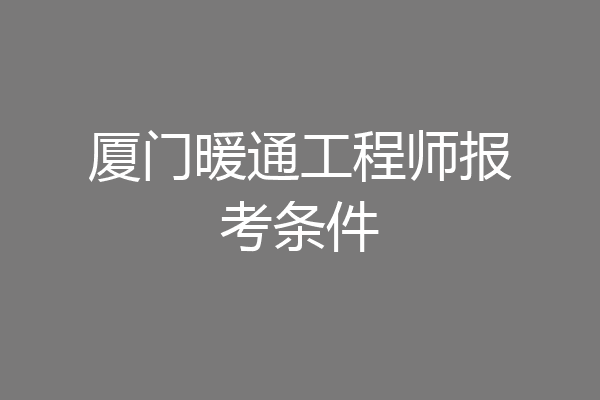 厦门暖通工程师报考条件