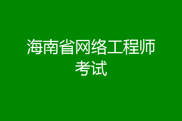 海南省网络工程师考试
