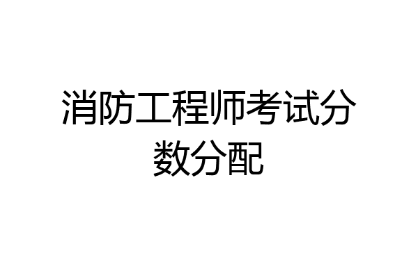 消防工程师考试分数分配