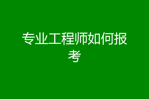 专业工程师如何报考