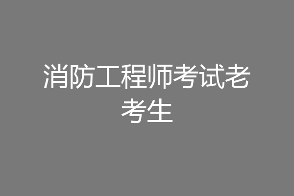 消防工程师考试老考生